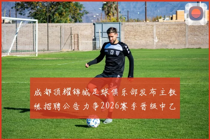 成都顶耀锦城足球俱乐部发布主教练招聘公告力争2026赛季晋级中乙联赛
