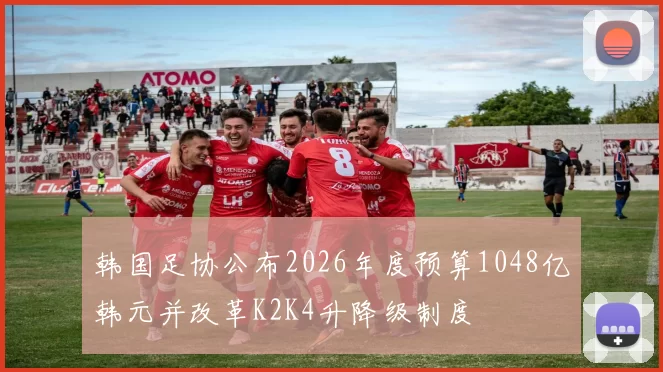 韩国足协公布2026年度预算1048亿韩元并改革K2K4升降级制度