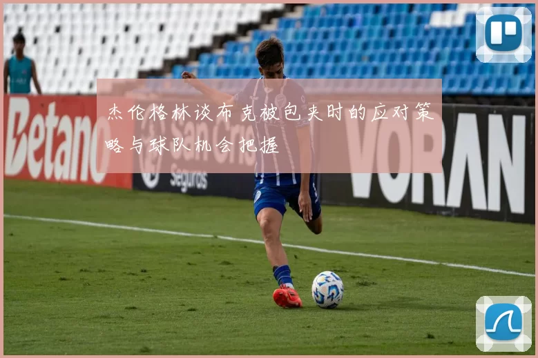 杰伦格林谈布克被包夹时的应对策略与球队机会把握