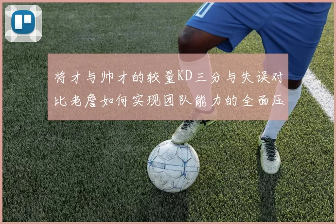 将才与帅才的较量KD三分与失误对比老詹如何实现团队能力的全面压制