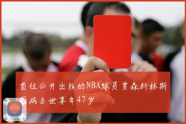首位公开出柜的NBA球员贾森科林斯因病去世享年47岁