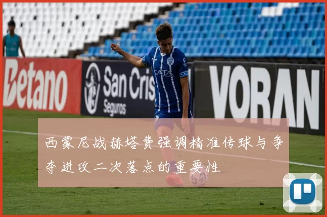 西蒙尼战赫塔费强调精准传球与争夺进攻二次落点的重要性
