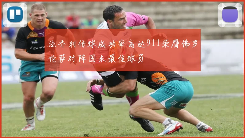 法乔利传球成功率高达911荣膺佛罗伦萨对阵国米最佳球员