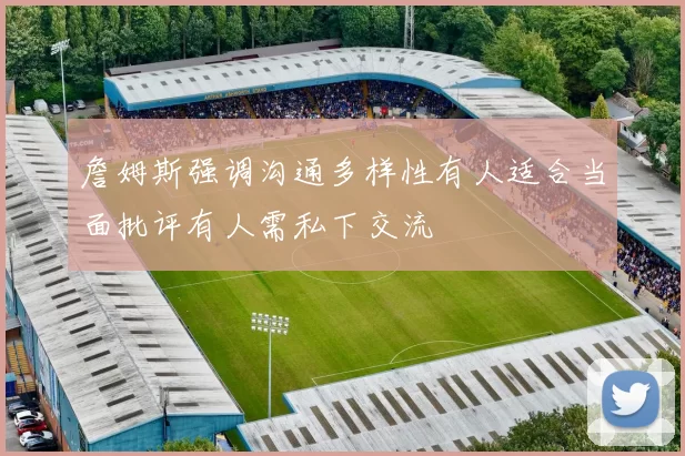 詹姆斯强调沟通多样性有人适合当面批评有人需私下交流