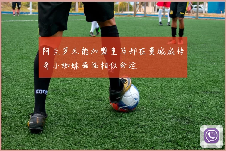 阿圭罗未能加盟皇马却在曼城成传奇小蜘蛛面临相似命运
