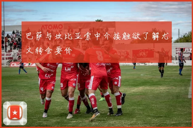 巴萨与坎比亚索中介接触欲了解尤文转会要价