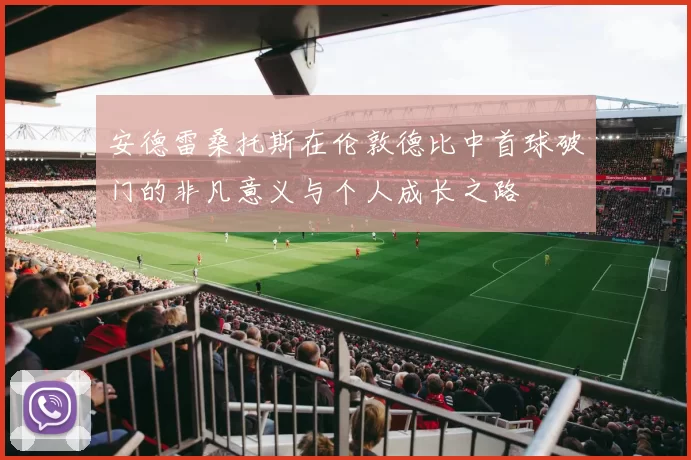 安德雷桑托斯在伦敦德比中首球破门的非凡意义与个人成长之路