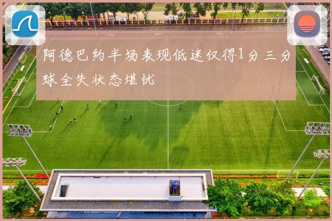 阿德巴约半场表现低迷仅得1分三分球全失状态堪忧
