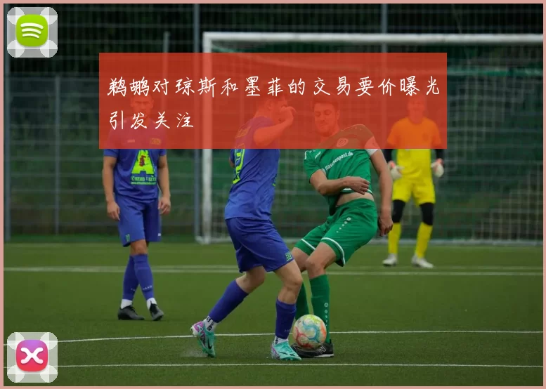 鹈鹕对琼斯和墨菲的交易要价曝光引发关注